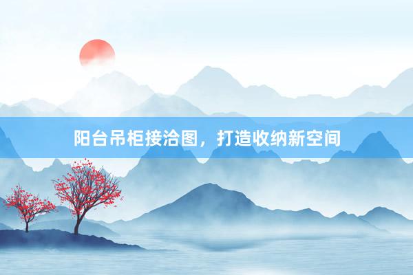 阳台吊柜接洽图，打造收纳新空间