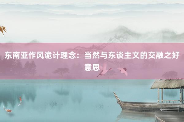 东南亚作风诡计理念：当然与东谈主文的交融之好意思