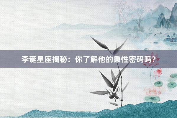 李诞星座揭秘：你了解他的秉性密码吗？