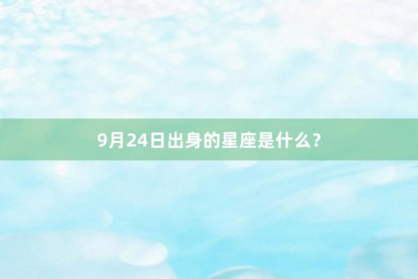 9月24日出身的星座是什么？