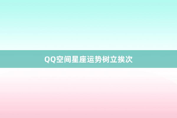 QQ空间星座运势树立挨次