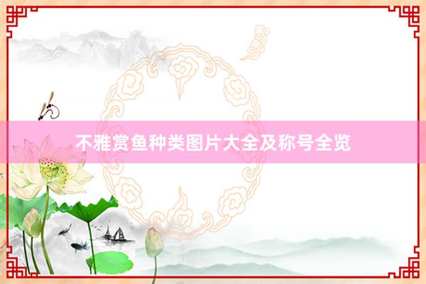 不雅赏鱼种类图片大全及称号全览