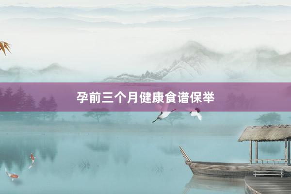 孕前三个月健康食谱保举