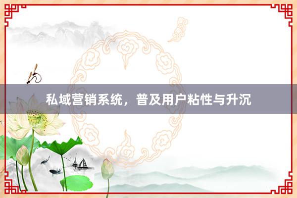 私域营销系统，普及用户粘性与升沉